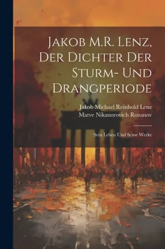 Jakob M.R. Lenz, Der Dichter Der Sturm- Und Drangperiode; Sein Leben Und Seine Werke (German Edition)