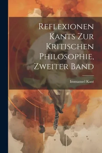 Reflexionen Kants Zur Kritischen Philosophie, Zweiter Band (German Edition)