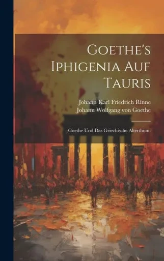 Goethe's Iphigenia Auf Tauris: Goethe Und Das Griechische Alterthum. (German Edition)