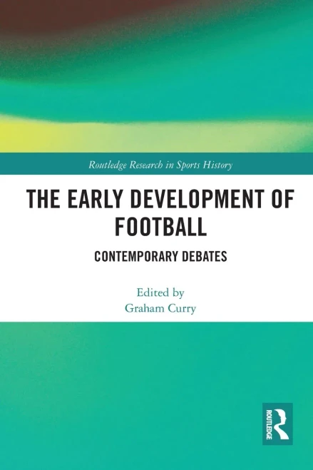 The Early Development Of Football (Routledge Research In Sports History)