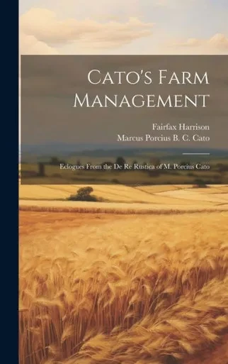 Cato's Farm Management: Eclogues From The De Re Rustica Of M. Porcius Cato
