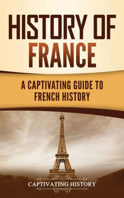 History Of France: A Captivating Guide To French History - 9781637162613
