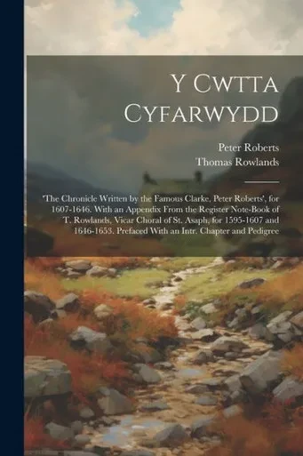 Y Cwtta Cyfarwydd: 'The Chronicle Written By The Famous Clarke, Peter Roberts', For 1607-1646. With An Appendix From The Register Note-Book Of T. ... Prefaced With An Intr. Chapter And Pedigree