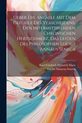 Ueber Die Anfälle Mit Dem Gefühle Des Verscheidens, Den Intermittirenden Chronischen Herzschmerz, Das Leiden Des Philosophen Lucius Annäus Seneca (German Edition)