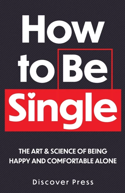 How To Be Single: The Art & Science Of Being Happy And Comfortable Alone