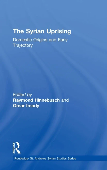 The Syrian Uprising: Domestic Origins And Early Trajectory (Routledge/ St. Andrews Syrian Studies Series)