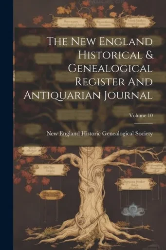 The New England Historical & Genealogical Register And Antiquarian Journal; Volume 10