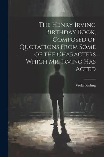The Henry Irving Birthday Book, Composed Of Quotations From Some Of The Characters Which Mr. Irving Has Acted