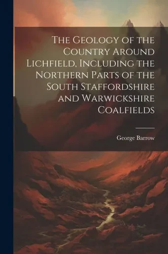 The Geology Of The Country Around Lichfield, Including The Northern Parts Of The South Staffordshire And Warwickshire Coalfields
