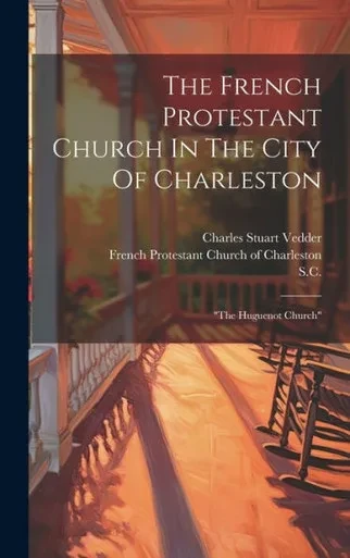 The French Protestant Church In The City Of Charleston: "The Huguenot Church"