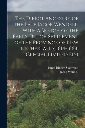 The Direct Ancestry Of The Late Jacob Wendell, With A Sketch Of The Early Dutch Settlement Of The Province Of New Netherland, 1614-1664. (Special Limited Ed.)