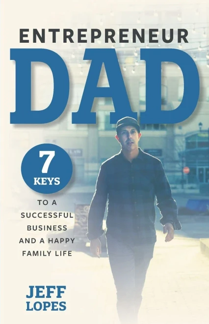 Entrepreneur Dad: 7 Keys To A Successful Business And A Happy Family Life