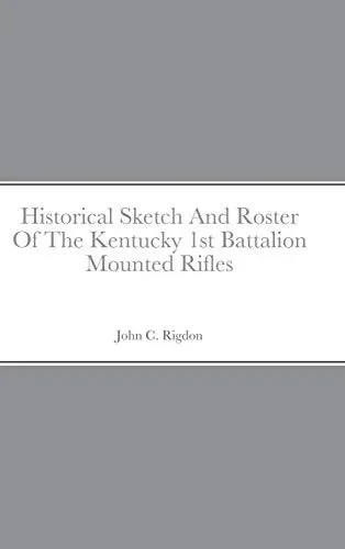 Historical Sketch And Roster Of The Kentucky 1St Battalion Mounted Rifles