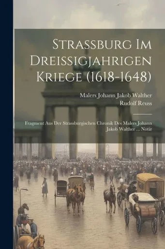 Strassburg Im Dreissigjahrigen Kriege (1618-1648): Fragment Aus Der Strassburgischen Chronik Des Malers Johann Jakob Walther ... Notiz (German Edition)