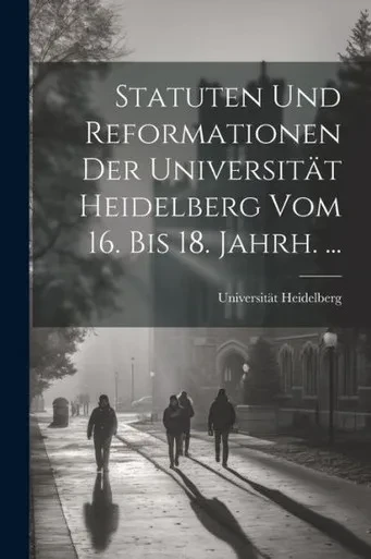 Statuten Und Reformationen Der Universität Heidelberg Vom 16. Bis 18. Jahrh. ... (German Edition)