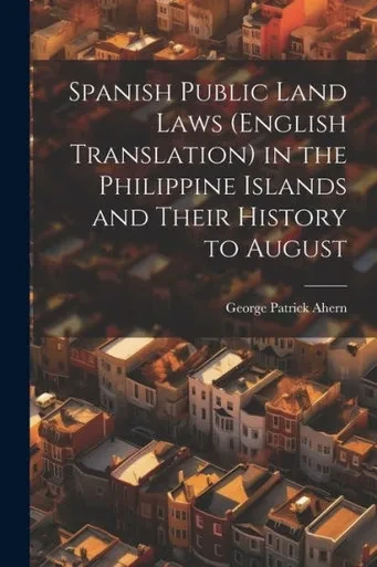 Spanish Public Land Laws (English Translation) In The Philippine Islands And Their History To August