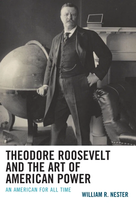 Theodore Roosevelt And The Art Of American Power: An American For All Time
