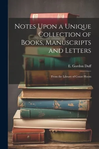 Notes Upon A Unique Collection Of Books, Manuscripts And Letters: From The Library Of Count Hoym