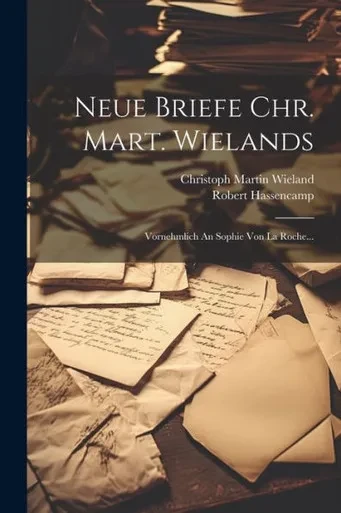 Neue Briefe Chr. Mart. Wielands: Vornehmlich An Sophie Von La Roche... (French Edition)