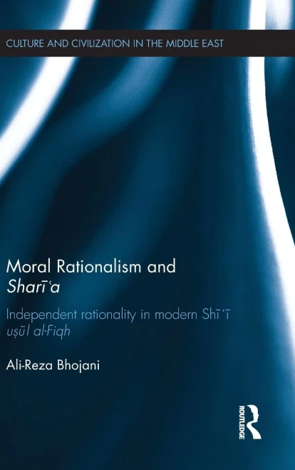Moral Rationalism And Shari'A: Independent Rationality In Modern Shi'I Usul Al-Fiqh (Culture And Civilization In The Middle East)