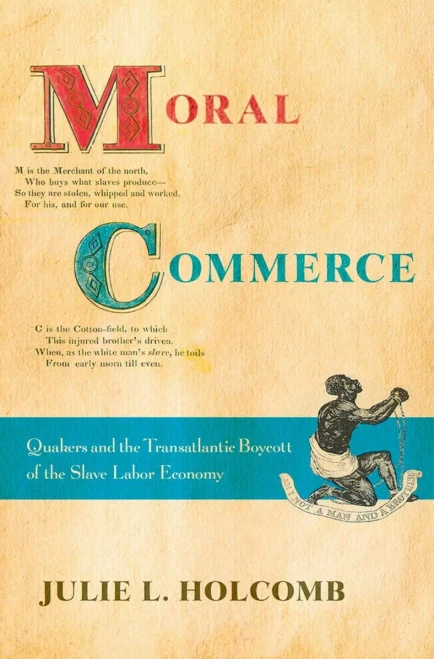 Moral Commerce: Quakers And The Transatlantic Boycott Of The Slave Labor Economy