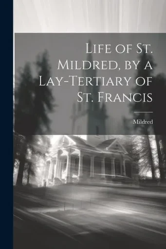 Life Of St. Mildred, By A Lay-Tertiary Of St. Francis
