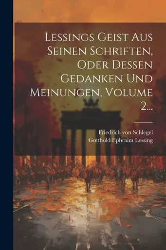 Lessings Geist Aus Seinen Schriften, Oder Dessen Gedanken Und Meinungen, Volume 2... (German Edition)