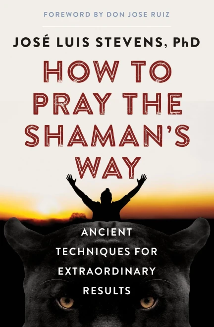 How To Pray The Shaman'S Way: Ancient Techniques For Extraordinary Results