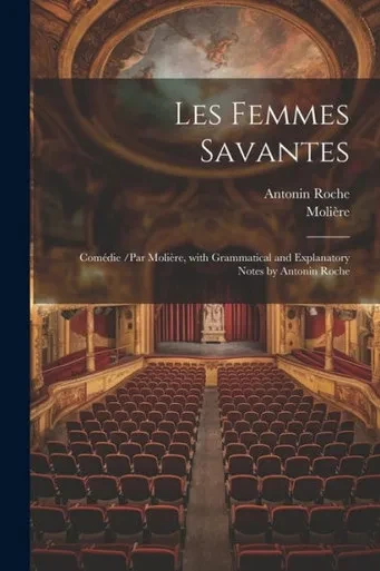 Les Femmes Savantes: Comédie /Par Molière, With Grammatical And Explanatory Notes By Antonin Roche (French Edition)