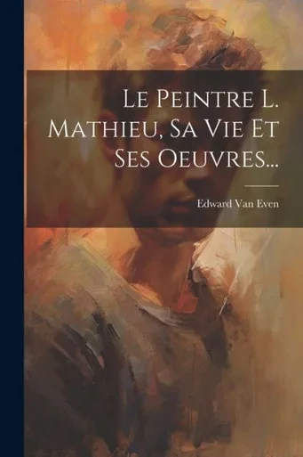 Le Peintre L. Mathieu, Sa Vie Et Ses Oeuvres... (French Edition)