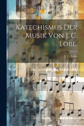 Katechismus Der Musik Von J. C. Lobe. (German Edition)