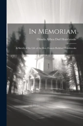 In Memoriam: A Sketch Of The Life Of The Rev. Francis Bickford Hornbrooke