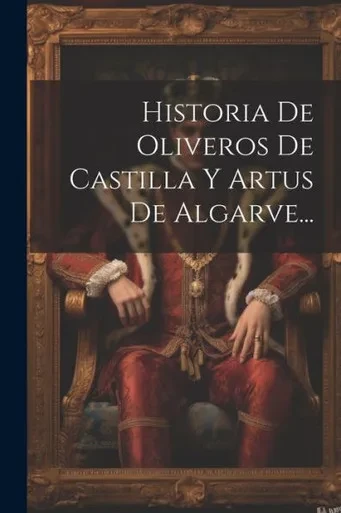 Historia De Oliveros De Castilla Y Artus De Algarve... (Spanish Edition)