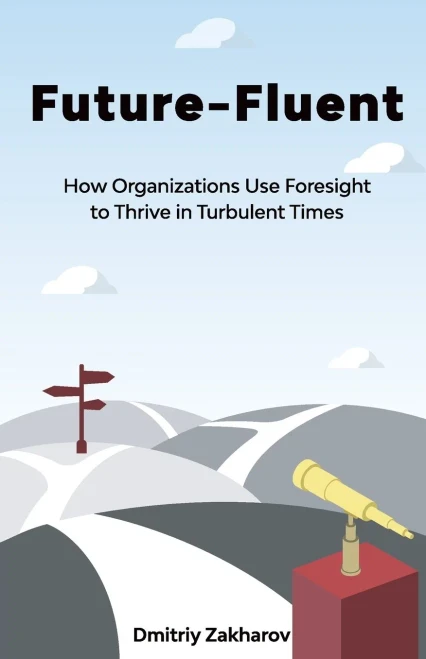 Future-Fluent: How Organizations Use Foresight To Thrive In Turbulent Times