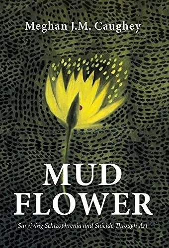 Mud Flower: Surviving Schizophrenia And Suicide Through Art - 9781643886398
