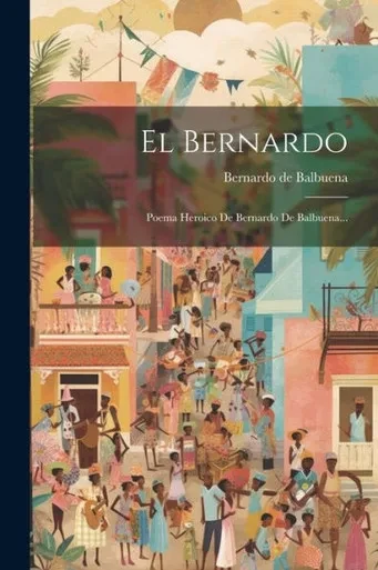 El Bernardo: Poema Heroico De Bernardo De Balbuena... (Spanish Edition)