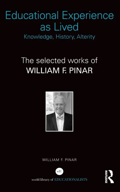 Educational Experience As Lived: Knowledge, History, Alterity: The Selected Works Of William F. Pinar (World Library Of Educationalists)