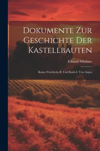 Dokumente Zur Geschichte Der Kastellbauten; Kaiser Friedrichs Ii. Und Karls I. Von Anjou (German Edition)