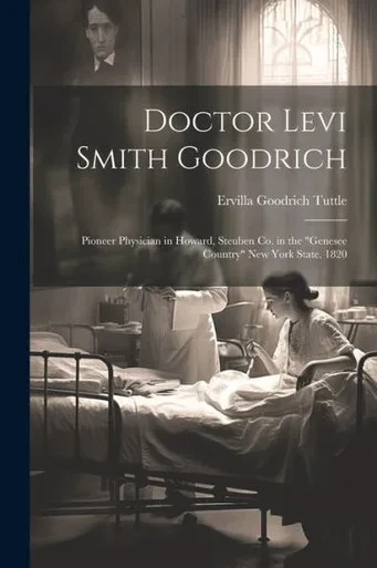 Doctor Levi Smith Goodrich: Pioneer Physician In Howard, Steuben Co. In The "Genesee Country" New York State, 1820