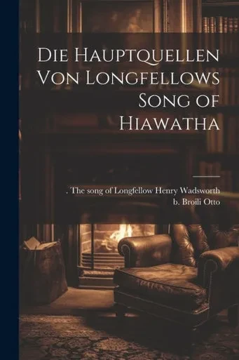 Die Hauptquellen Von Longfellows Song Of Hiawatha (German Edition)