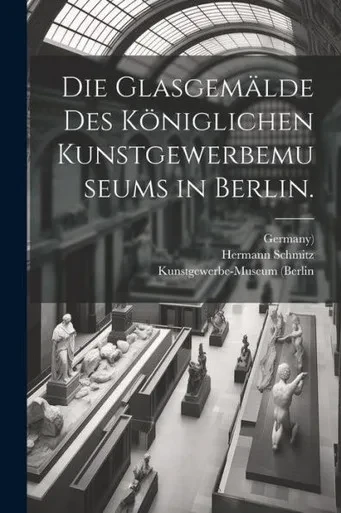 Die Glasgemälde Des Königlichen Kunstgewerbemuseums In Berlin. (German Edition)