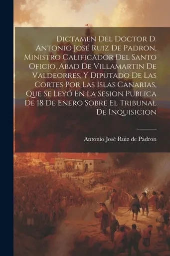 Dictamen Del Doctor D. Antonio José Ruiz De Padron, Ministro Calificador Del Santo Oficio, Abad De Villamartin De Valdeorres, Y Diputado De Las Cortes ... El Tribunal De Inquisicion (Spanish Edition)