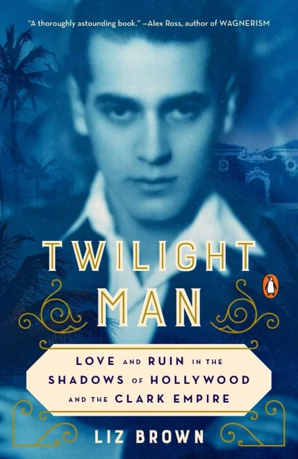 Twilight Man: Love And Ruin In The Shadows Of Hollywood And The Clark Empire