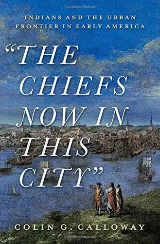 The Chiefs Now In This City: Indians And The Urban Frontier In Early America
