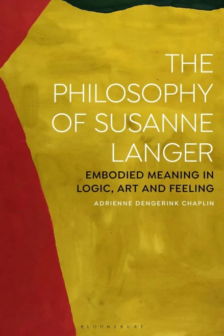 The Philosophy Of Susanne Langer: Embodied Meaning In Logic, Art And Feeling
