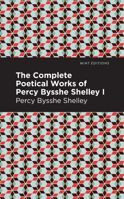 The Complete Poetical Works Of Percy Bysshe Shelley Volume I (Mint Editions)