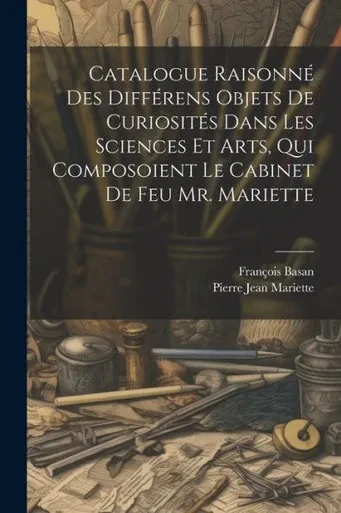 Catalogue Raisonné Des Différens Objets De Curiosités Dans Les Sciences Et Arts, Qui Composoient Le Cabinet De Feu Mr. Mariette (French Edition)