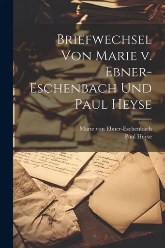 Briefwechsel Von Marie V. Ebner-Eschenbach Und Paul Heyse (German Edition)