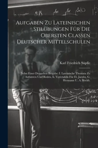 Aufgaben Zu Lateinischen Stilübungen Für Die Obersten Classen Deutscher Mittelschulen: Nebst Einer Doppelten Beigabe: I. Lateinische Themata Zu ... G. Hermann U. A. Böckh. (German Edition)