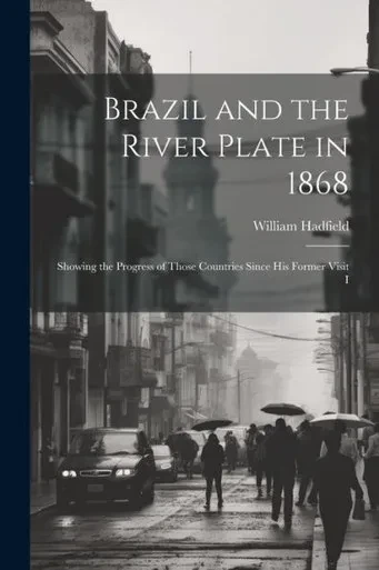 Brazil And The River Plate In 1868: Showing The Progress Of Those Countries Since His Former Visit I